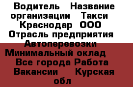 Водитель › Название организации ­ Такси 24 Краснодар, ООО › Отрасль предприятия ­ Автоперевозки › Минимальный оклад ­ 1 - Все города Работа » Вакансии   . Курская обл.